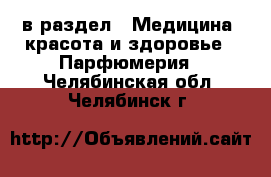  в раздел : Медицина, красота и здоровье » Парфюмерия . Челябинская обл.,Челябинск г.